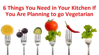 6 Things You Need in Your Kitchen If You Are Planning to go Vegetarian