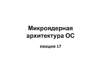 Микроядерная архитектура ОС. (Лекция 17)