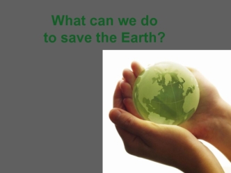 What can we do to save the Earth?