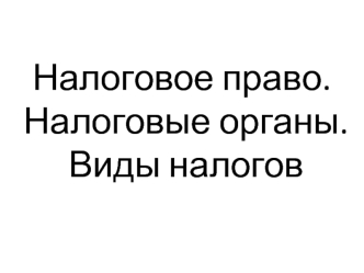 Налоговое право. Налоговые органы. Виды налогов