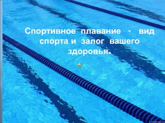 Спортивное  плавание   -   вид  спорта и  залог  вашего  здоровья.