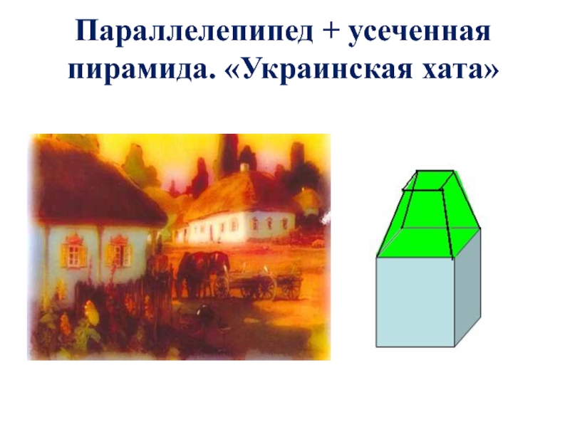 Параллелепипед + усеченная пирамида. «Украинская хата»