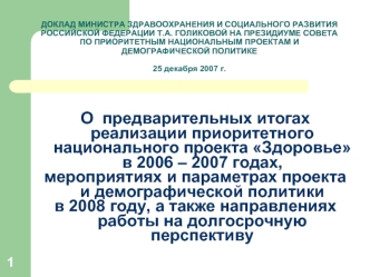 О  предварительных итогах реализации приоритетного национального проекта Здоровье в 2006 – 2007 годах, 
мероприятиях и параметрах проекта и демографической политики 
в 2008 году, а также направлениях работы на долгосрочную перспективу