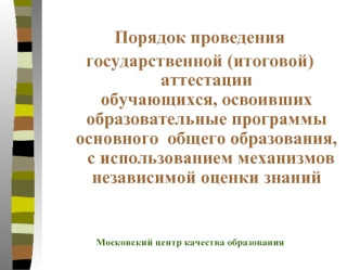 Порядок проведения 
государственной (итоговой) аттестацииобучающихся, освоивших образовательные программы основного  общего образования,   с использованием механизмов независимой оценки знаний