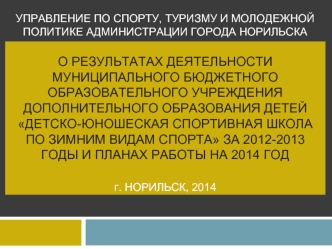 Управление по спорту, туризму и молодежной политике Администрации города НорильскаО результатах деятельности муниципального бюджетного образовательного учреждения дополнительного образования детей детско-юношеская спортивная школа по зимним видам спорта з