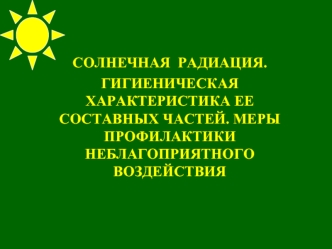 Солнечная радиация. Гигиеническая характеристика ее составных частей. Меры профилактики неблагоприятного воздействия