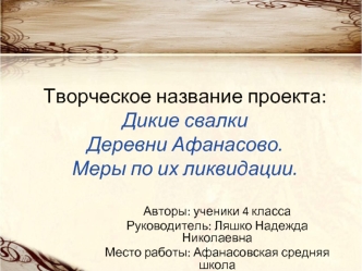 Творческое название проекта:Дикие свалкиДеревни Афанасово.Меры по их ликвидации.