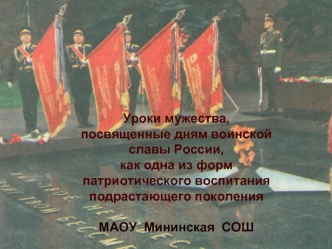 Уроки мужества, посвященные дням воинской 
славы России,как одна из форм 
патриотического воспитания подрастающего поколения

МАОУ  Мининская  СОШ