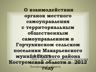 О взаимодействии 
органов местного самоуправления
с территориальным общественным самоуправлением в Горчухинском сельском поселения Макарьевского муниципального района Костромской области в  2012 году