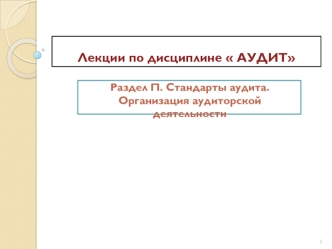 Лекции по дисциплине Аудит. Стандарты аудита. Организация аудиторской деятельности. Лекции по дисциплине  АУДИТ