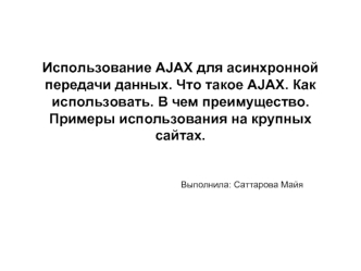 Использование AJAX для асинхронной передачи данных. Что такое AJAX. Как использовать. В чем преимущество. Примеры использования на крупных сайтах.