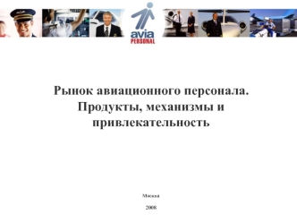 Рынок авиационного персонала.
Продукты, механизмы и привлекательность
Москва 2008
