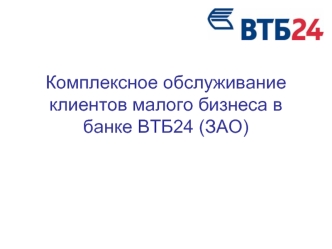 Комплексное обслуживание клиентов малого бизнеса в банке ВТБ24 (ЗАО)