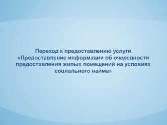 Переход к предоставлению услуги
Предоставление информации об очередности предоставления жилых помещений на условиях социального найма