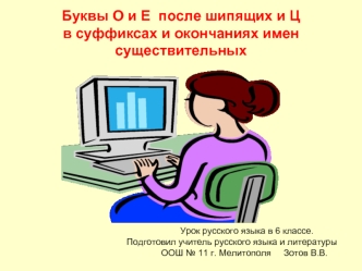 Буквы О и Е  после шипящих и Ц в суффиксах и окончаниях имен существительных