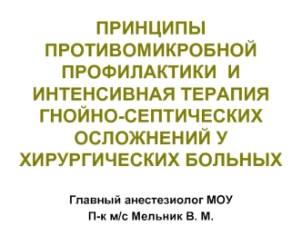 ПРИНЦИПЫ ПРОТИВОМИКРОБНОЙ ПРОФИЛАКТИКИ  И ИНТЕНСИВНАЯ ТЕРАПИЯ  ГНОЙНО-СЕПТИЧЕСКИХ ОСЛОЖНЕНИЙ У ХИРУРГИЧЕСКИХ БОЛЬНЫХ