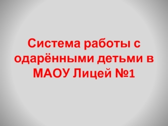 Система работы с одарёнными детьми в МАОУ Лицей №1