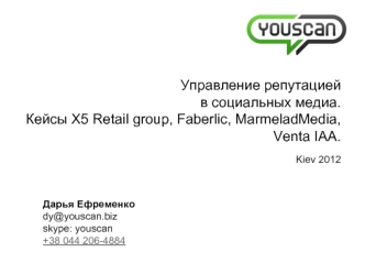Управление репутациейв социальных медиа.Кейсы X5 Retail group, Faberlic, MarmeladMedia, Venta IAA.
Kiev 2012