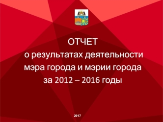 Отчет о результатах деятельности мэра города и мэрии города за 2012 – 2016 годы