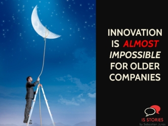 INNOVATION IS  ALMOST
IMPOSSIBLE  FOR OLDER COMPANIES