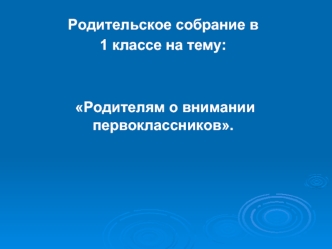 Родительское собрание в 
1 классе на тему:


 Родителям о внимании первоклассников.