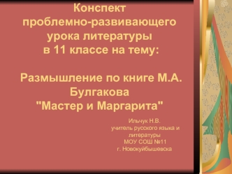 Конспект 
проблемно-развивающего 
урока литературы
 в 11 классе на тему:

 Размышление по книге М.А. Булгакова 
