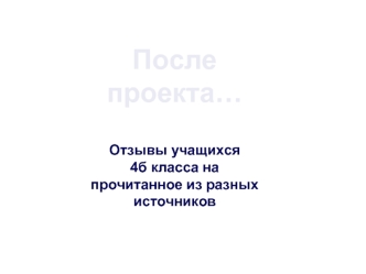 После проекта…

Отзывы учащихся 
4б класса на прочитанное из разных источников