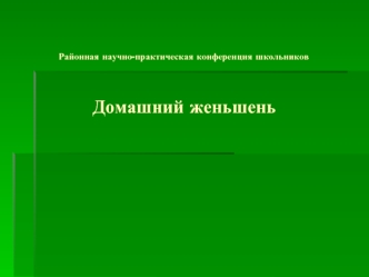 Районная научно-практическая конференция школьников                                                                                                                                      Домашний женьшень