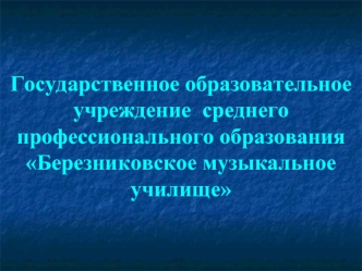 Государственное образовательное учреждение  среднего профессионального образованияБерезниковское музыкальное училище