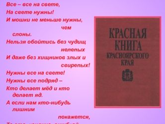 Все – все на свете, 
На свете нужны!
И мошки не меньше нужны, 
                                    чем слоны. 
Нельзя обойтись без чудищ
                                    нелепых
И даже без хищников злых и
                                    свирепых! 
