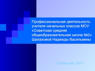 Профессиональная деятельность учителя начальных классов МОУ Советская средняя общеобразовательная школа №2 Шалаховой Надежды Васильевны