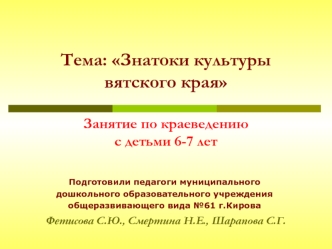 Тема: Знатоки культуры вятского края Занятие по краеведениюс детьми 6-7 лет