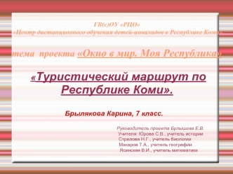 ГВ(с)ОУ РЦО  Центр дистанционного обучения детей-инвалидов в Республике Коми    тема  проекта Окно в мир. Моя Республика Туристический маршрут по Республике Коми.