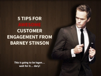 5 TIPS FOR AWESOME CUSTOMER ENGAGEMENT FROM BARNEY STINSON