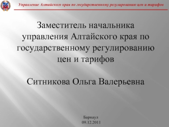 Заместитель начальника  управления Алтайского края по государственному регулированию цен и тарифов						
Ситникова Ольга Валерьевна