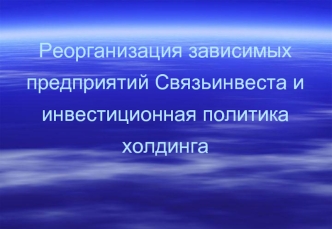 Реорганизация зависимых предприятий Связьинвеста и инвестиционная политика холдинга