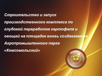 Строительство и запуск производственного комплекса по глубокой переработке картофеля и овощей на площадке вновь создаваемого Агропромышленного парка Комсомольский