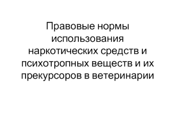 Правовые нормы использования наркотических средств и психотропных веществ и их прекурсоров в ветеринарии