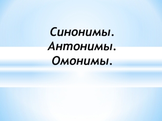 Синонимы. Антонимы. Омонимы.