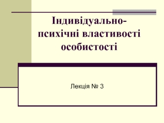 Індивідуально-психічні властивості особистості. (Лекція 3)