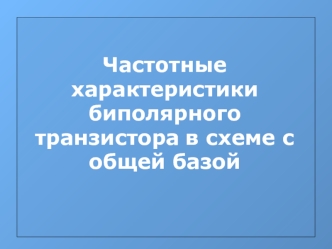 Частотные характеристики биполярного транзистора в схеме с общей базой