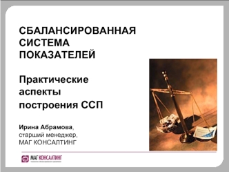 СБАЛАНСИРОВАННАЯСИСТЕМАПОКАЗАТЕЛЕЙПрактические аспектыпостроения ССП Ирина Абрамова,старший менеджер,МАГ КОНСАЛТИНГ