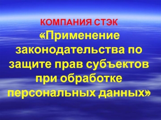 КОМПАНИЯ СТЭК  Применение законодательства по защите прав субъектов при обработке персональных данных