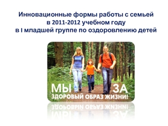 Инновационные формы работы с семьей в 2011-2012 учебном годув I младшей группе по оздоровлению детей 