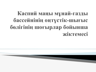 Каспий маңы мұнай-газды бассейнінің оңтүстік-шығыс бөлігінің шоғырлар бойынша жіктемесі