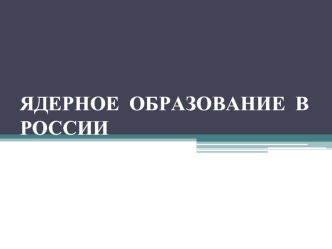 ЯДЕРНОЕ  ОБРАЗОВАНИЕ  В РОССИИ