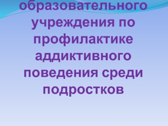 Работа образовательногоучреждения по профилактике аддиктивного поведения среди подростков