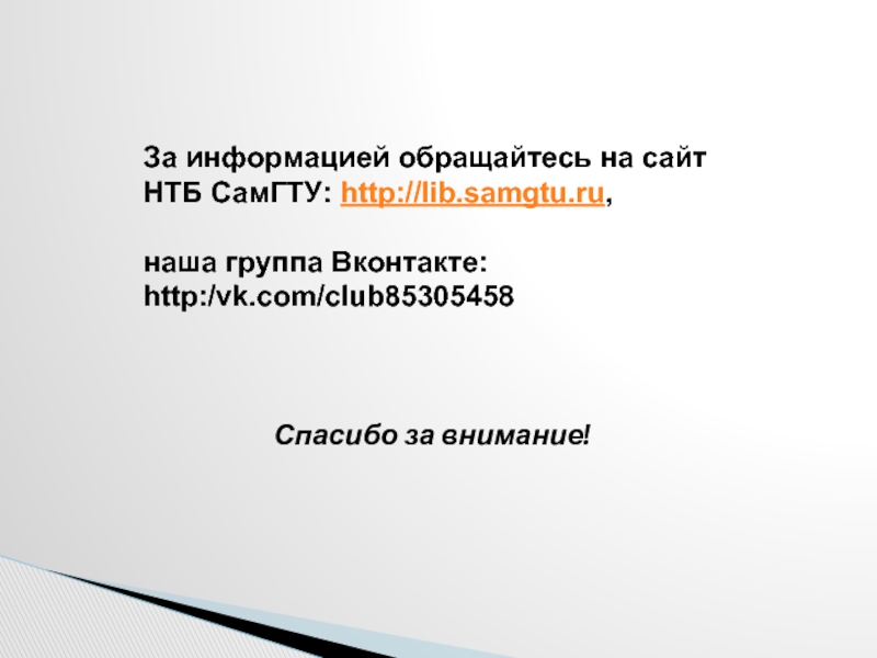 За информацией обращайтесь на сайт НТБ СамГТУ: http://lib.samgtu.ru, наша группа Вконтакте:http:/vk.com/club85305458 Спасибо за внимание!