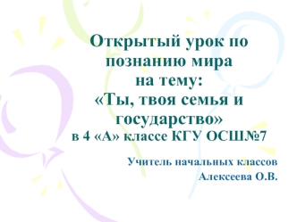 Открытый урок по познанию мирана тему: Ты, твоя семья и государствов 4 А классе КГУ ОСШ№7