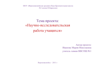 Тема проекта:Научно-исследовательская 
работа учащихся



Автор проекта:Иванова Мария Николаевна 
учитель химии ВВСОШ №1


Верхневилюйск – 2011 г